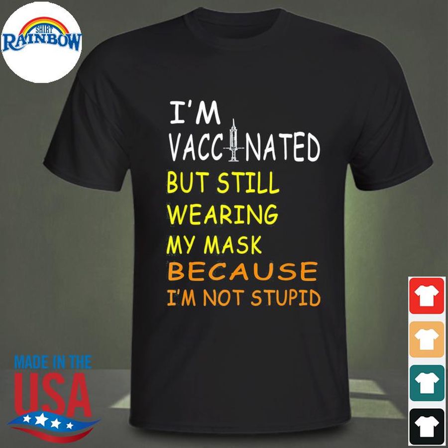 I'm vaccinated but still wearing my mask I'm not stupid shirt