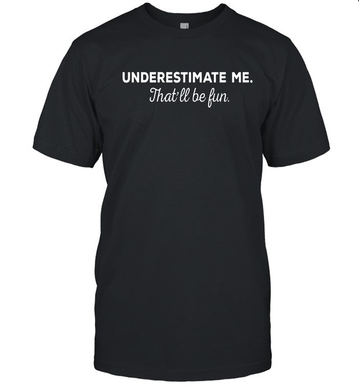 Underestimate Me That'll Be Fun T-Shirt