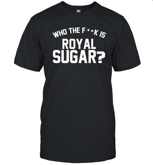 Who The FucK Is Royal Sugar? T-Shirt