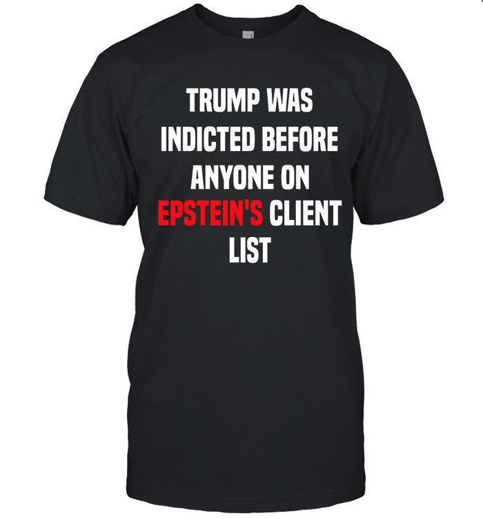 Trump Was Indicted Before Anyone On Epstein's Client List T-Shirt Limited