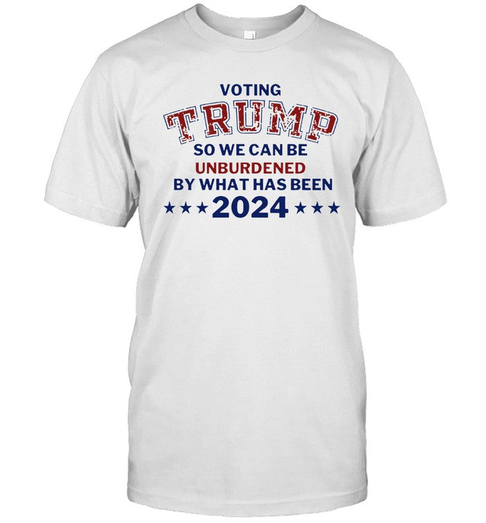 Voting Trump So We Can Be Unburdened By What Has Been 2024 T-Shirt