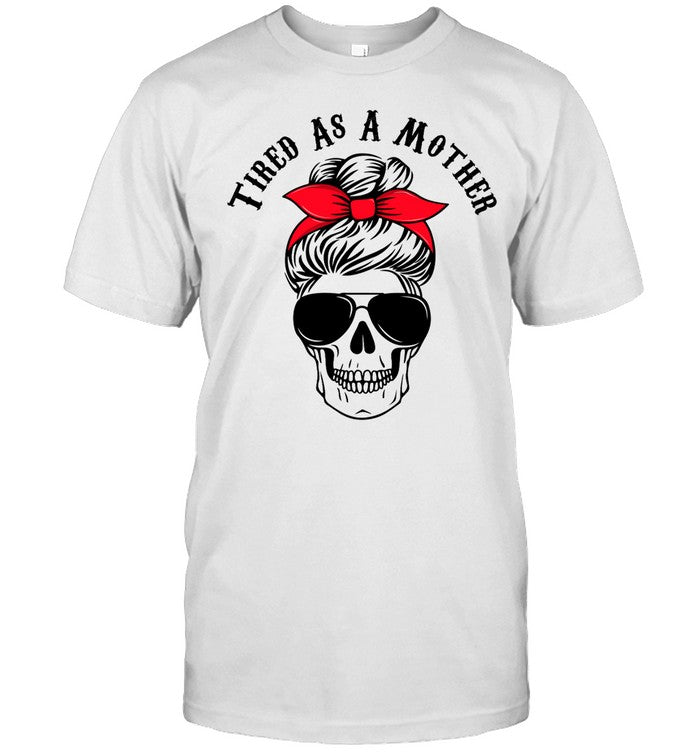 Tired As A Mother Messy Bun Sunglasses Skull Mother's Day Shirt