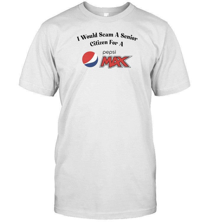 Unethicalthreads Store I Would Scam A Senior Citizen For A Pepsi Max Shirt