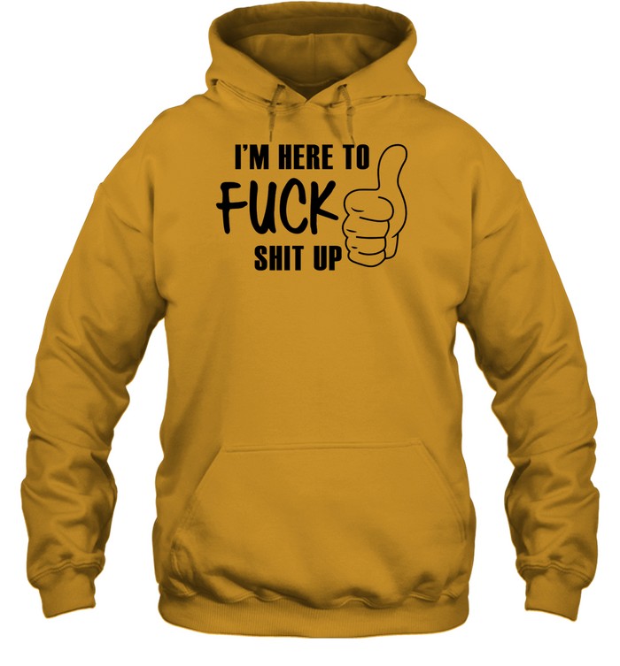 Top I'm Here To Fuck Shit Up Hoodie