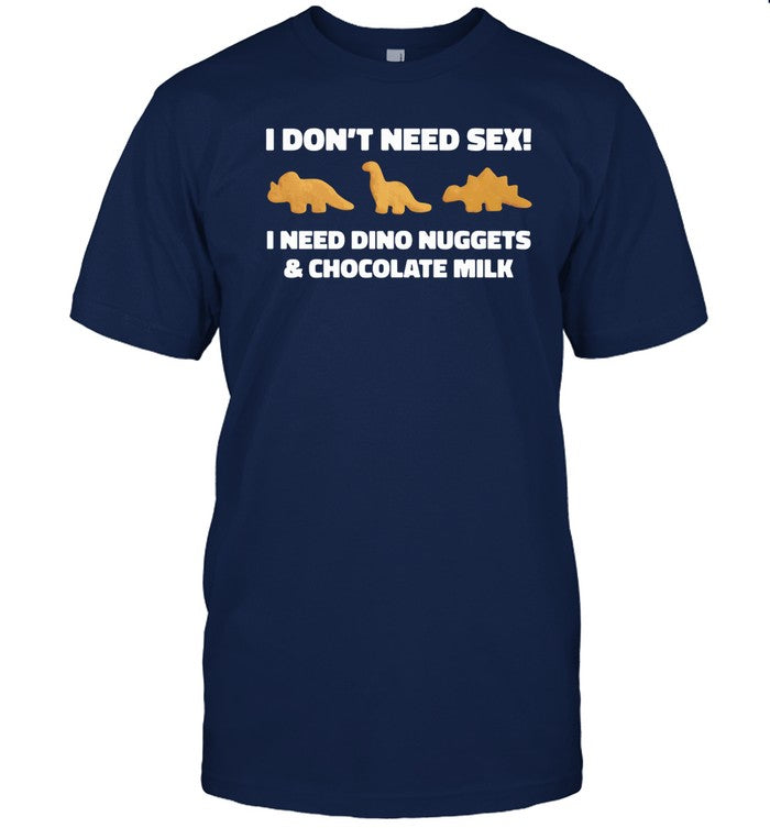 Top I Don't Need Sex I Need Dino Nuggets And Chocolate Milk Funny Shirt