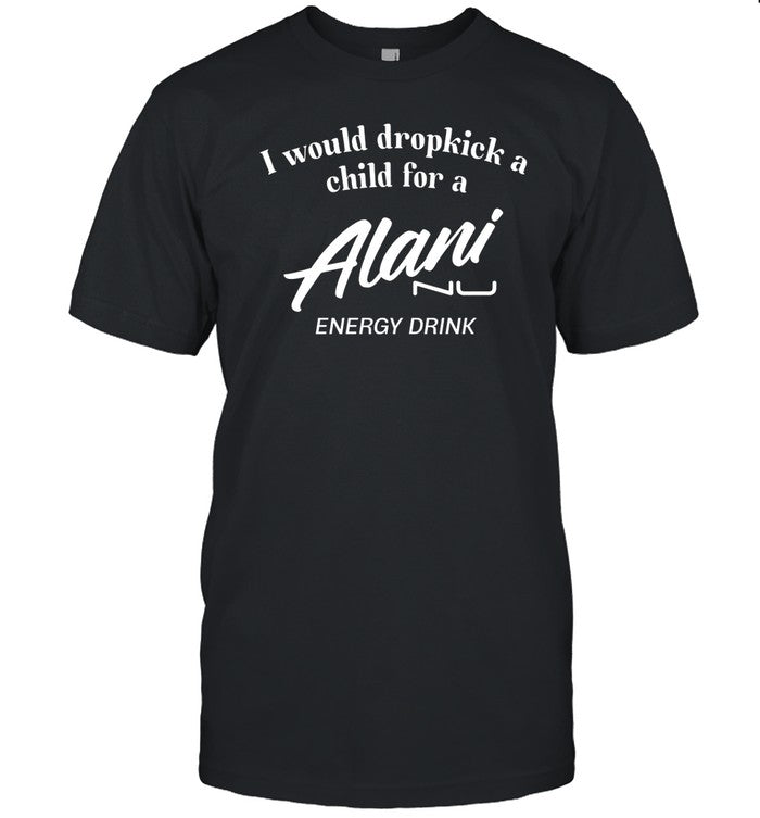 Unethicalthreads I Would Dropkick A Child For Alani Nu Energy Drink Shirt