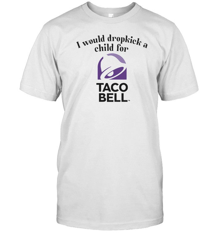 Unethicalthreads I Would Dropkick A Child For Taco Bell Shirt