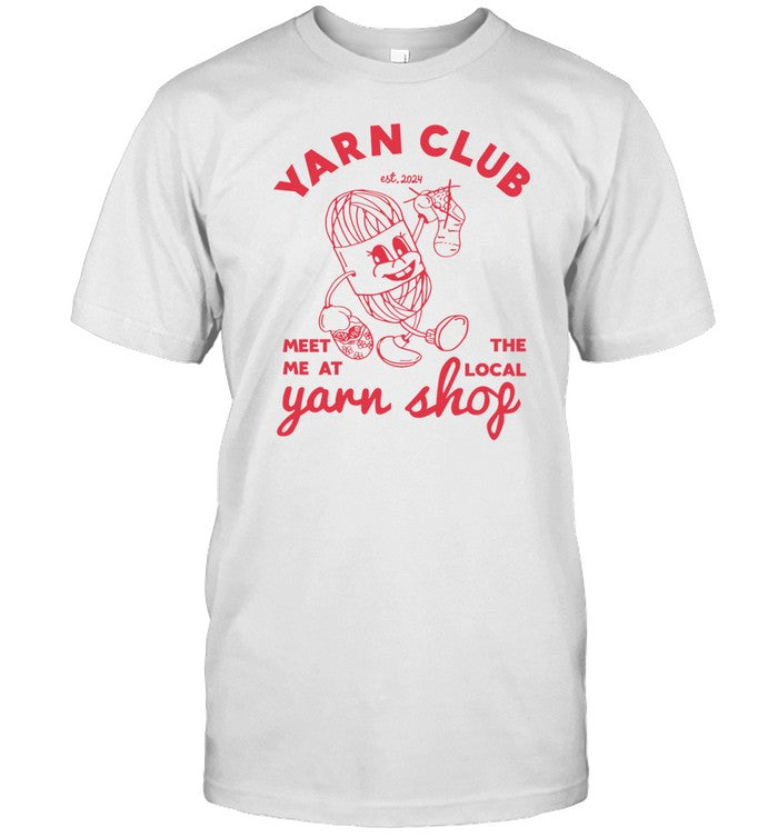 Yarn Club Meet Me At The Local Yarn T-Shirt, Hoodie, Tank Top, Sweater And Long Sleeve T-Shirt-Unise