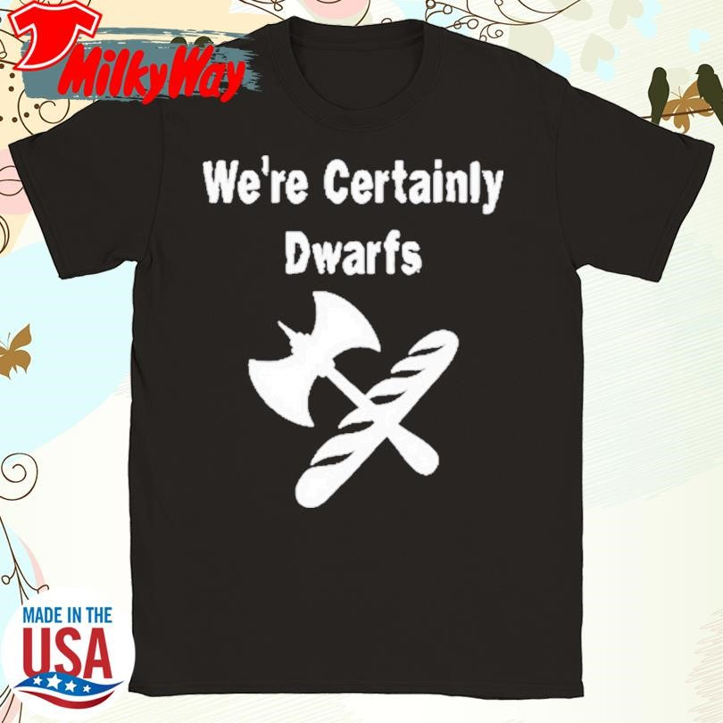 We’re Certainly Dwarfs Shirt