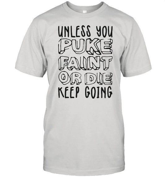 Unless You Puke Faint Or Die Keep Going shirt