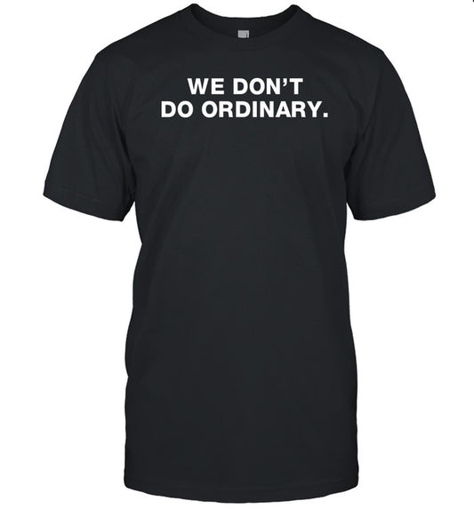 We Don't Do Ordinary Shirt