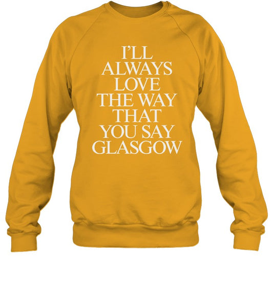 Top I'll Always Love The Way That You Say Glasgow Sweatshirt