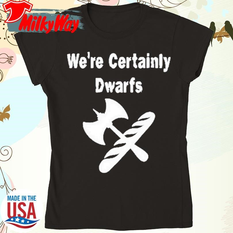 We’re Certainly Dwarfs Shirt