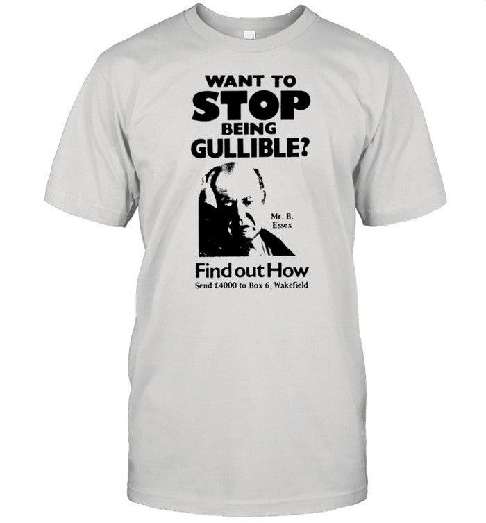 Want to stop being gullible find out how shirt