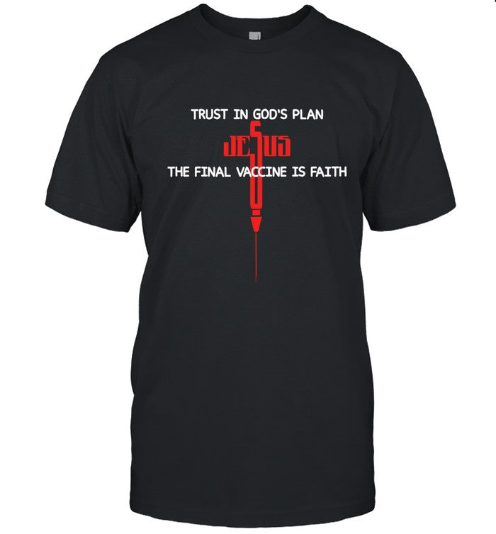 TRUST IN GOD'S PLAN, THE FINAL VACCINE IS FAITH TSHIRT