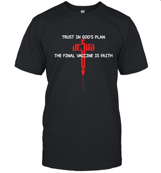 TRUST IN GOD'S PLAN, THE FINAL VACCINE IS FAITH TSHIRT