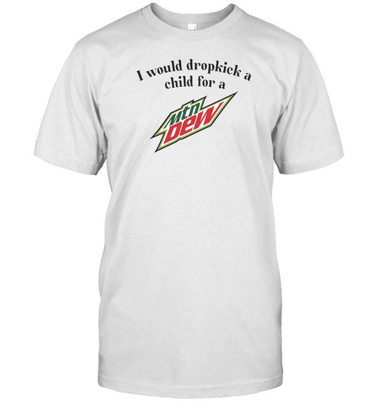 Unethicalthreads I Would Dropkick A Child For A Mountain Dew Shirt