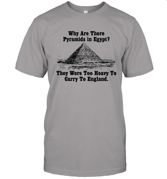 Why Are There Pyramids In Egypt They Were Too Heavy To Carry To England Tee