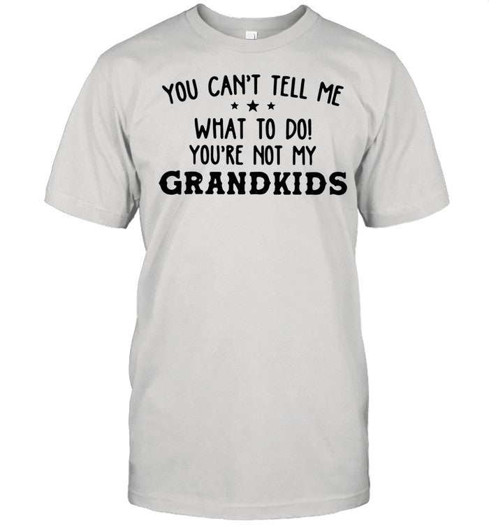 The You Can’t Tell Me What To Do You’re Not My Grandkids shirt