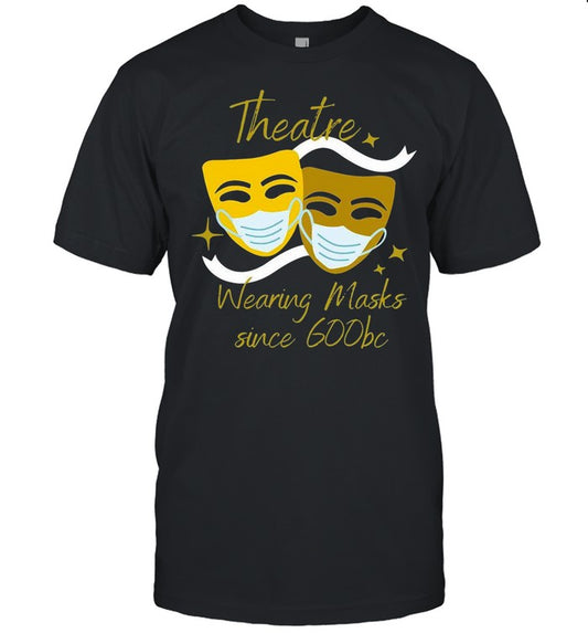 Theatre Wearing Masks Since 600bc shirt