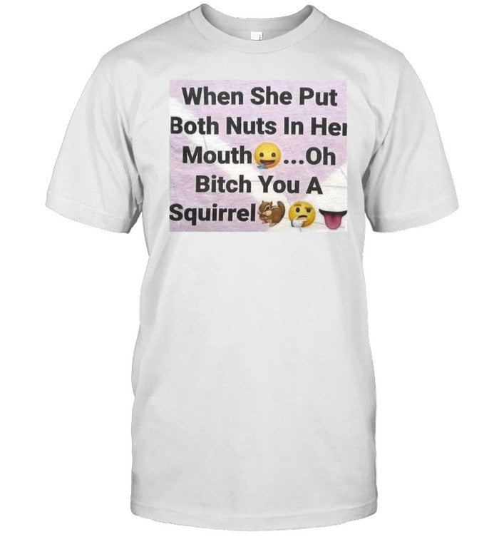 When She Put Both Nuts In Her Mouth Oh Bitch You A Squirrel Shirt