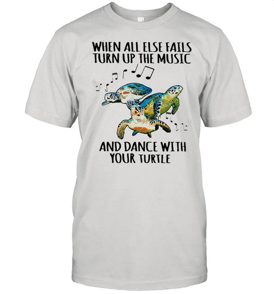 When All Else Fails Turn Up The Music And Dance With Your Turtle shirt_1