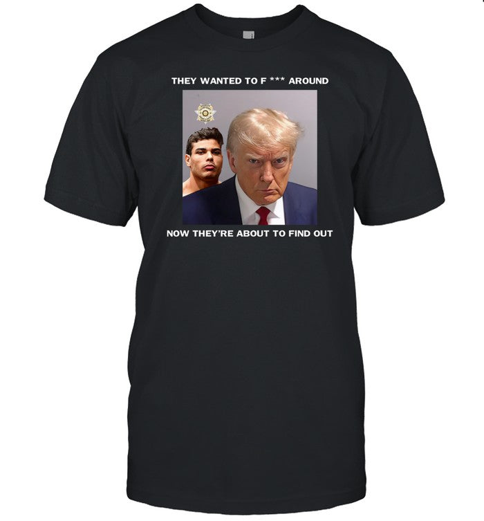 Trump X Paulo Mugshot They Want To Fuck Around Now They're About To Find Out Tee