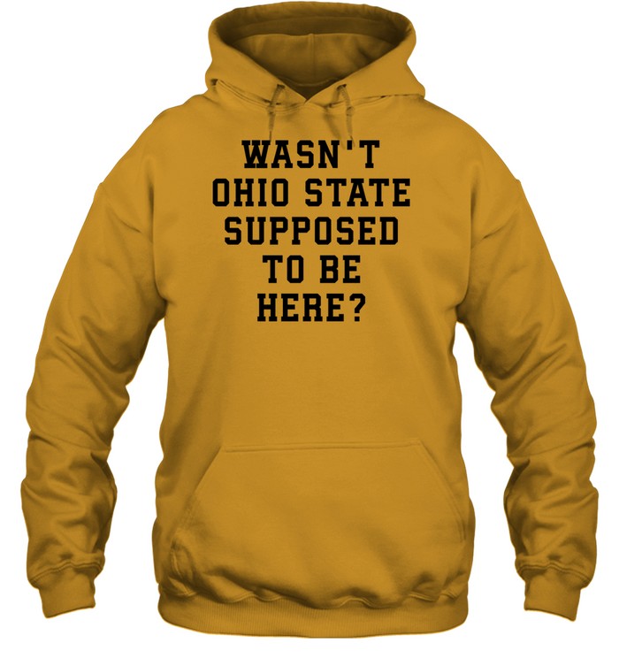 Wasn't Ohio State Supposed To Be Here Hoodie