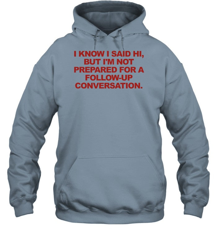 Top I Know I Said Hi But I'm Not Prepared For A Follow-Up Conversation Hoodie