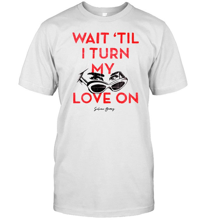 Wait 'Til I Turn My Love On Shirt_1