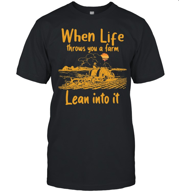 When Life Throws You A Farm Lean Into It Garden Farm shirt