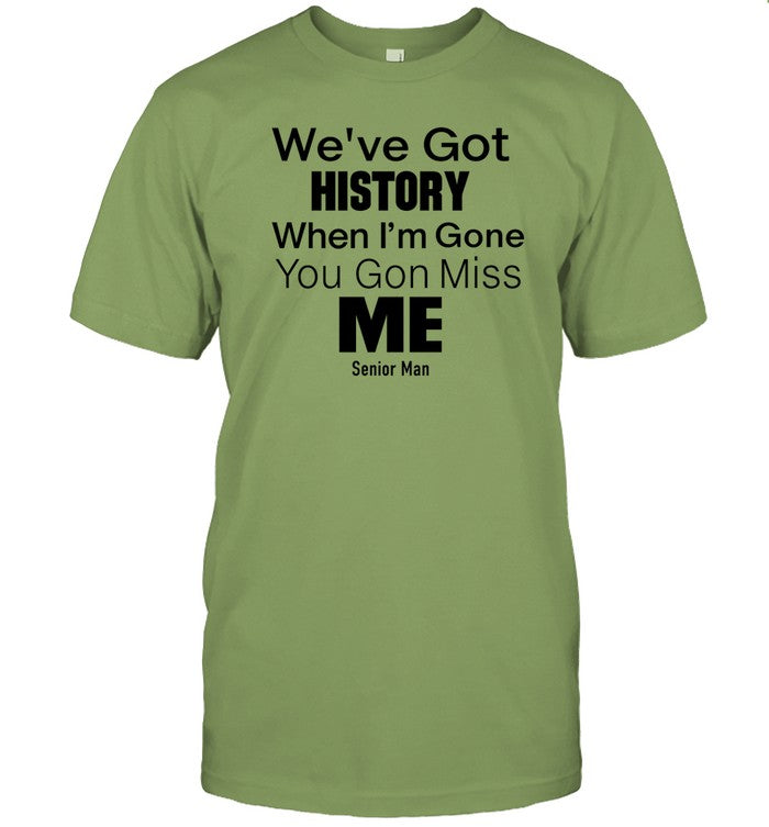 We've Got History When I'm Gone You Gon Miss Me Shirt