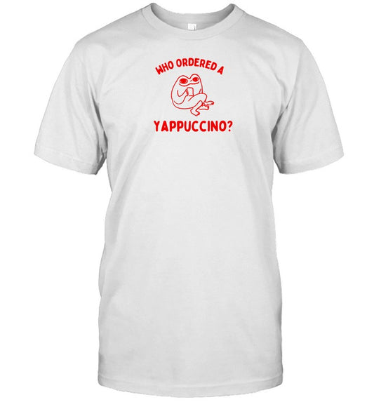 Who Ordered A Yappachino Shirt