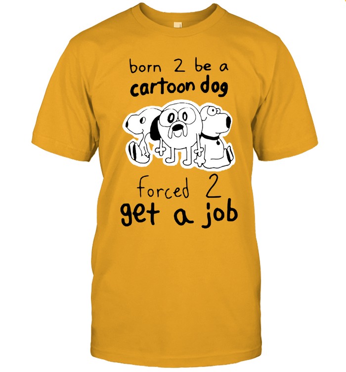 Weston Born 2 Be A Cartoon Dog Forced 2 Get A Job Shirt