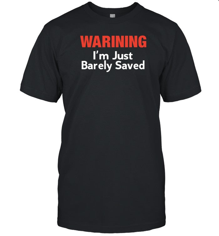 Warning I'm Just Barely Saved T-Shirt, Hoodie, Tank Top, Sweater And Long Sleeve T-Shirt-Unisex T-Sh