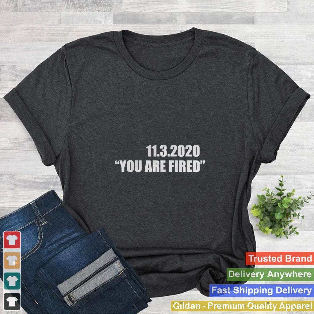 11.3.2020 you are fired november third election shirt