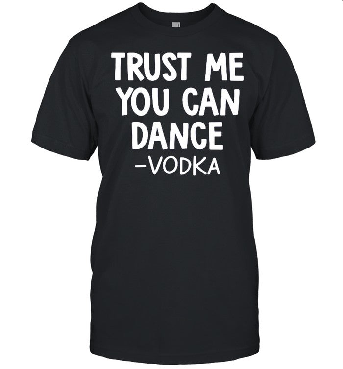 Trust me you can dance vodka shirt