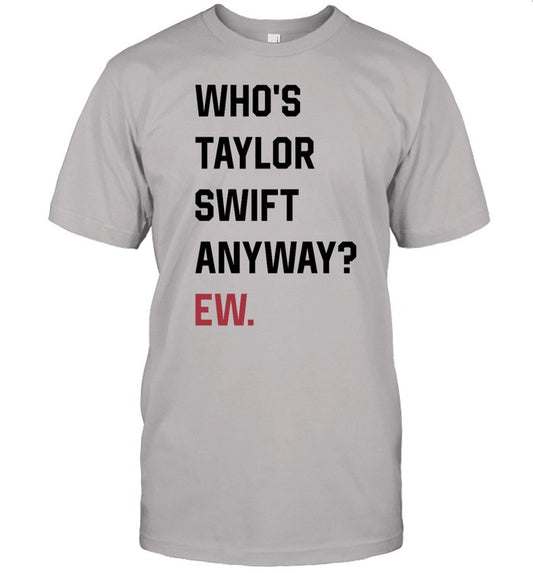 Who's Taylor Swift Anyway Ew Shirt