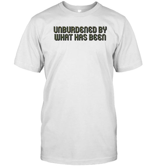 Unburdened By What Has Been T-Shirt