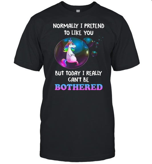 Unicorn normally I pretend to like you but today I really cant be bothered shirt