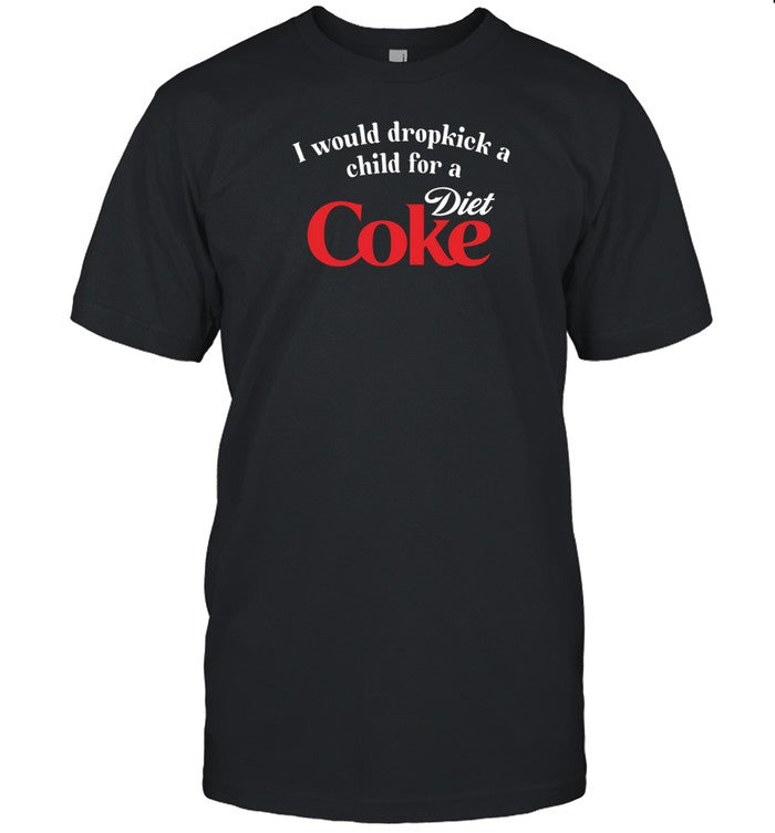 Unethicalthreads Store I Would Dropkick A Child For A Diet Coke Shirt