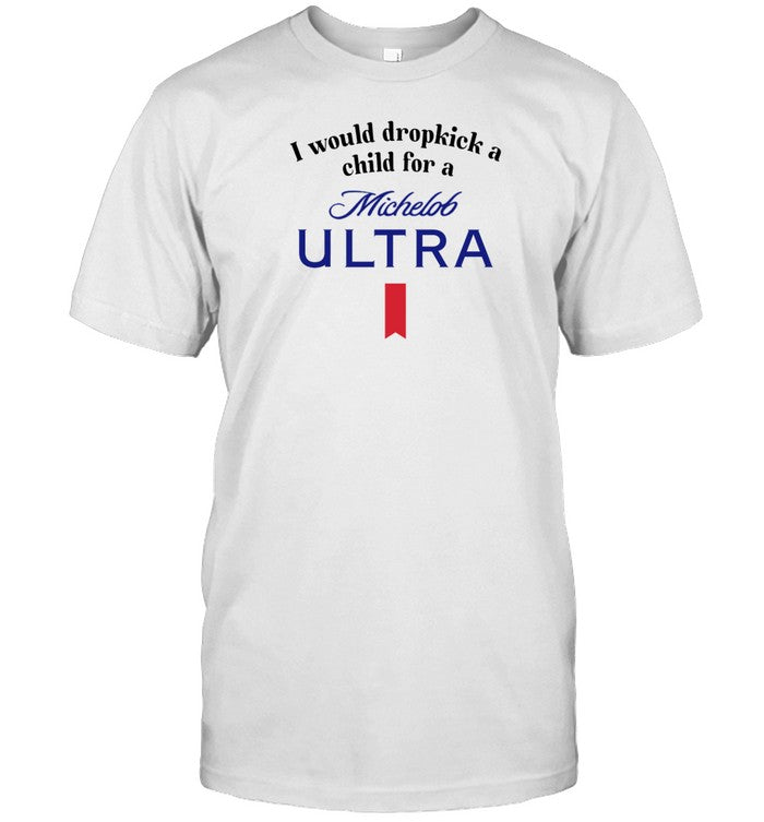 Unethicalthreads I Would Dropkick A Child For A Michelob Ultra Shirt