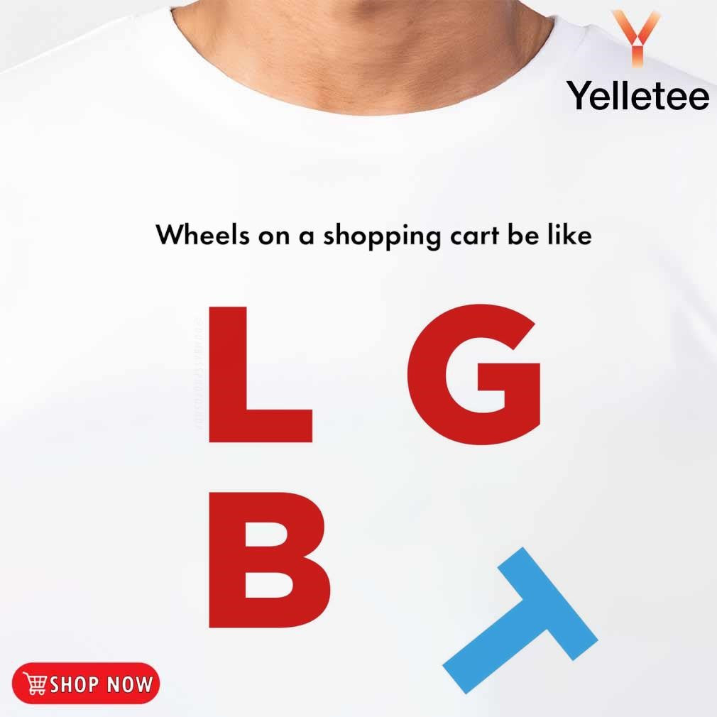 Wheels on a shopping cart be like LGB leaning T shirt