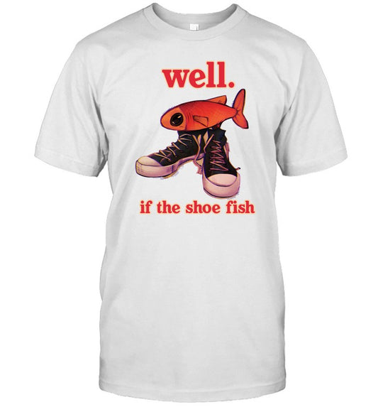 Well If The Shoe Fish T-Shirt, Hoodie, Tank Top, Sweater And Long Sleeve T-Shirt