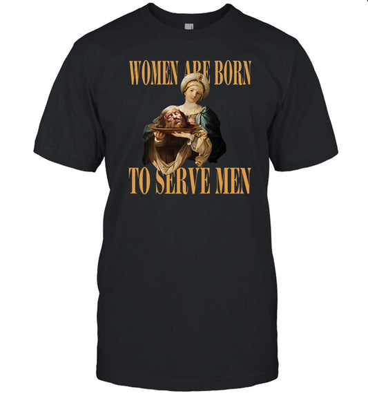 Women Are Born To Serve Men Trump T Shirt