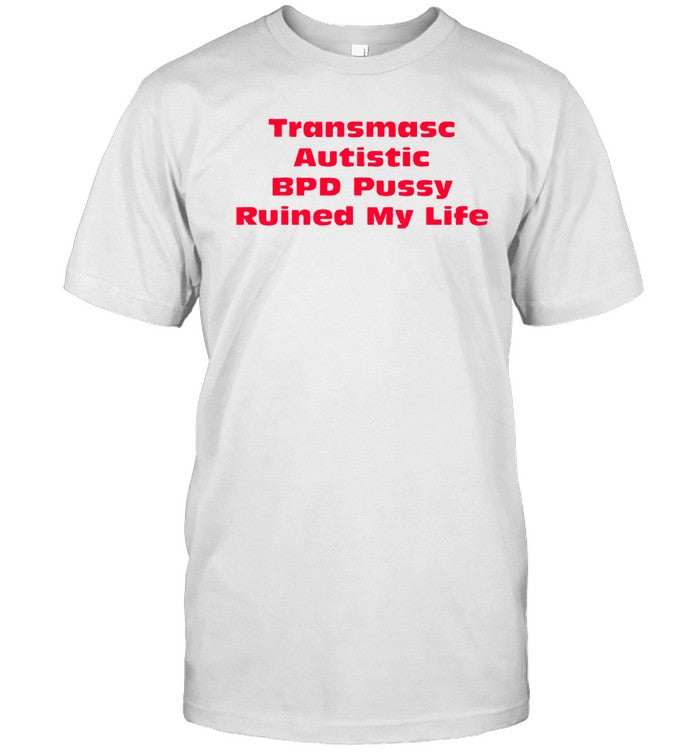 transmasc autistic bpd pussy ruined my life shirt_1