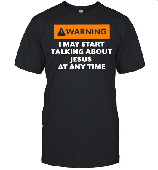 Warning I May Start Talking About Jesus At Any Time shirt