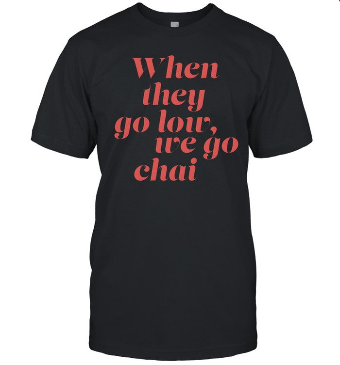 When they go low we go chai shirt_1