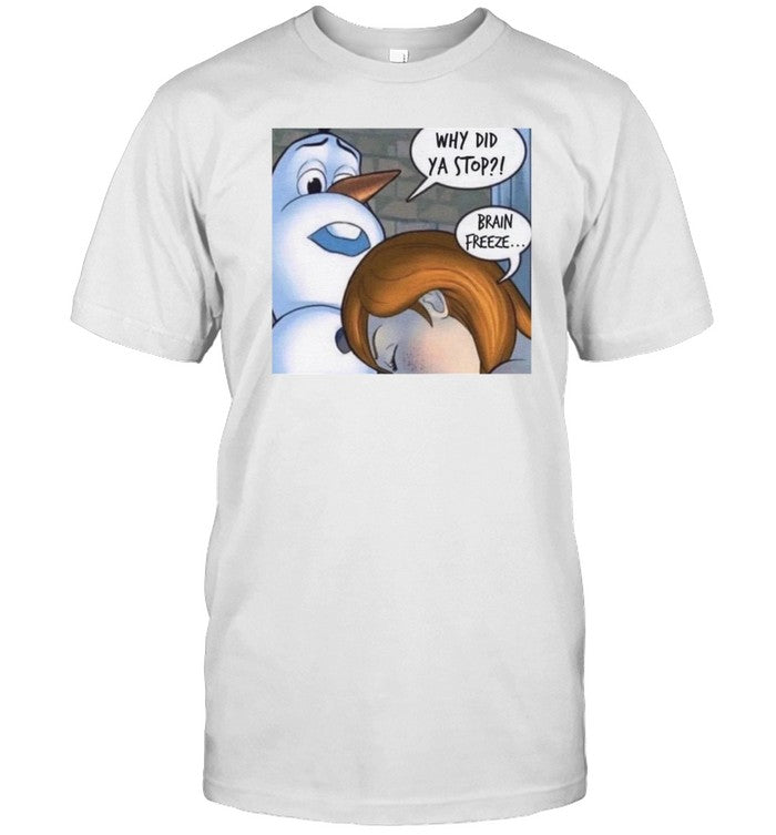 Why Did Ya Stop Brain Freeze Shirt