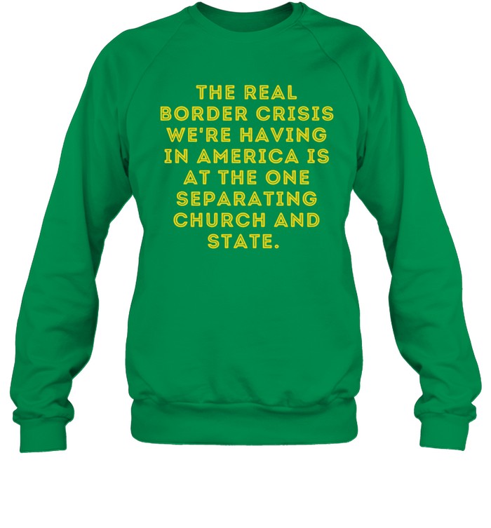 The Real Border Crisis We're Having In America Is At The One Separating Church And State Crewneck Sw